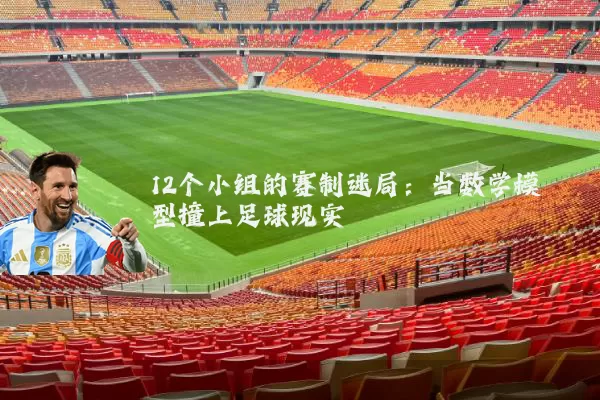 12个小组的赛制迷局:当数学模型撞上足球现实