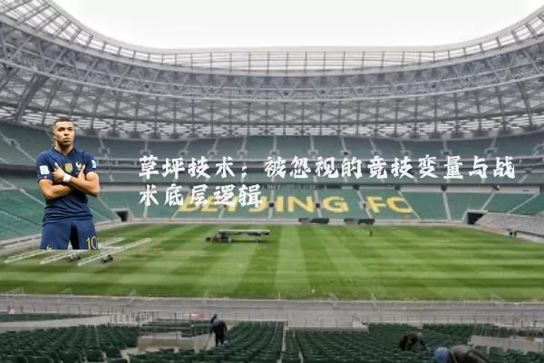 草坪技术:被忽视的竞技变量与战术底层逻辑