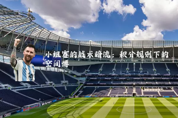 小组赛的战术暗流:积分规则下的空间博弈