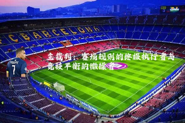 主裁判:赛场规则的终极执行者与竞技平衡的微操者