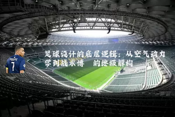 足球设计的底层逻辑:从空气动力学到战术博弈的终极解构