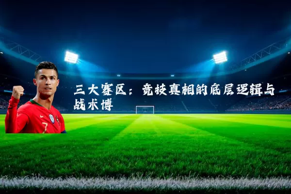 三大赛区:竞技真相的底层逻辑与战术博弈