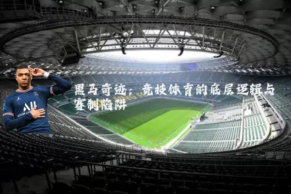 黑马奇迹:竞技体育的底层逻辑与赛制陷阱