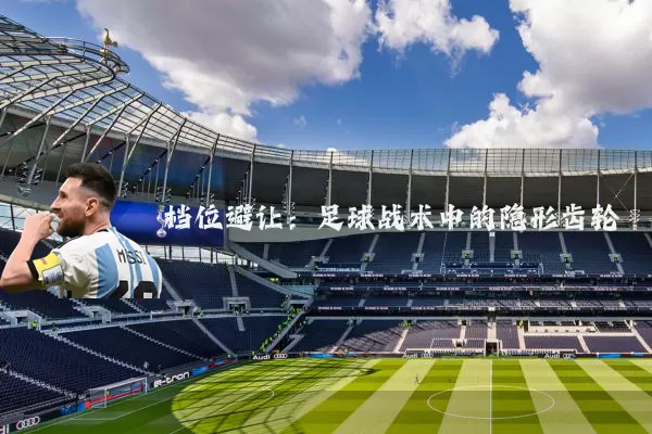 档位避让：足球战术中的隐形齿轮