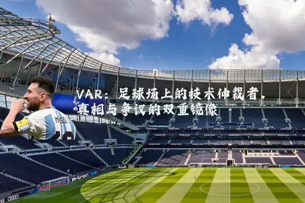 VAR:足球场上的技术仲裁者,真相与争议的双重镜像