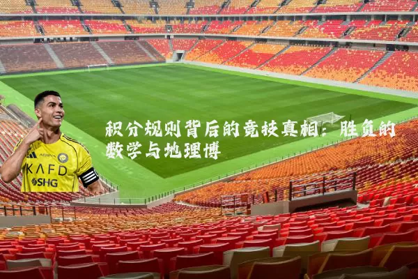 积分规则背后的竞技真相:胜负的数学与地理博弈