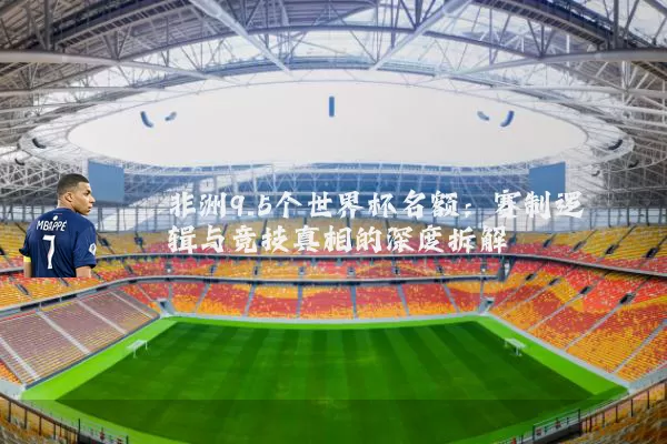 非洲9.5个世界杯名额：赛制逻辑与竞技真相的深度拆解
