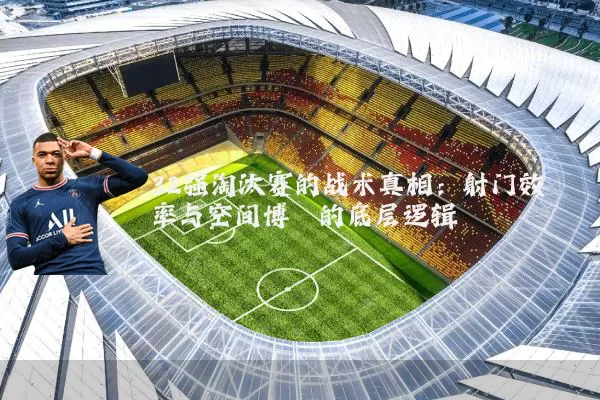 32强淘汰赛的战术真相:射门效率与空间博弈的底层逻辑