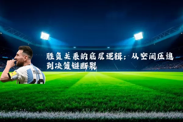 胜负关系的底层逻辑：从空间压迫到决策链断裂