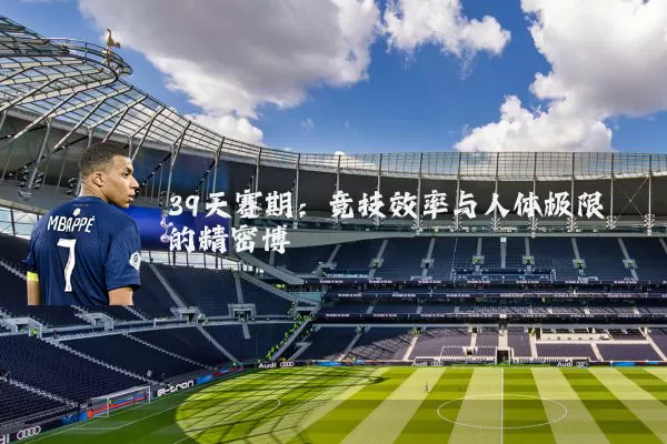 39天赛期:竞技效率与人体极限的精密博弈