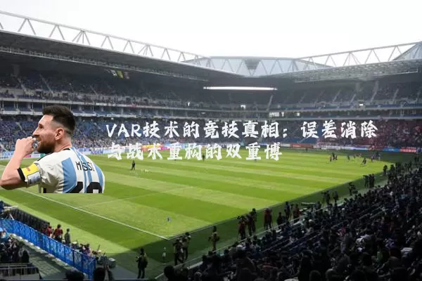 VAR技术的竞技真相:误差消除与战术重构的双重博弈